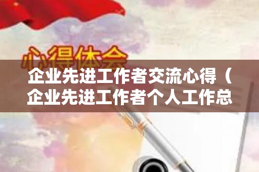 企业先进工作者交流心得（企业先进工作者个人工作总结报告）
