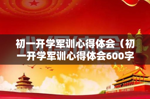 初一开学军训心得体会（初一开学军训心得体会600字）