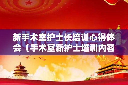 新手术室护士长培训心得体会（手术室新护士培训内容）