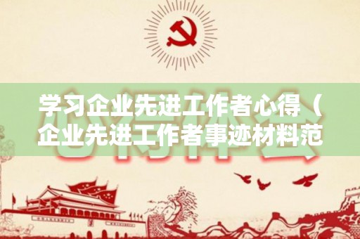 学习企业先进工作者心得（企业先进工作者事迹材料范文怎么写）