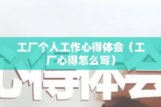 工厂个人工作心得体会（工厂心得怎么写）