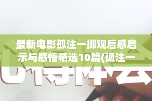 最新电影孤注一掷观后感启示与感悟精选10篇(孤注一掷读后感2000字)