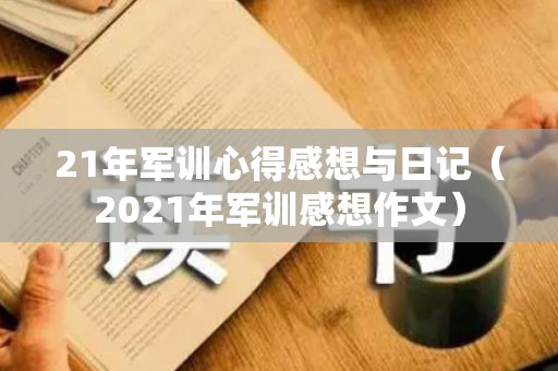 21年军训心得感想与日记（2021年军训感想作文）