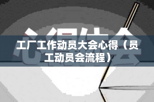 工厂工作动员大会心得（员工动员会流程）