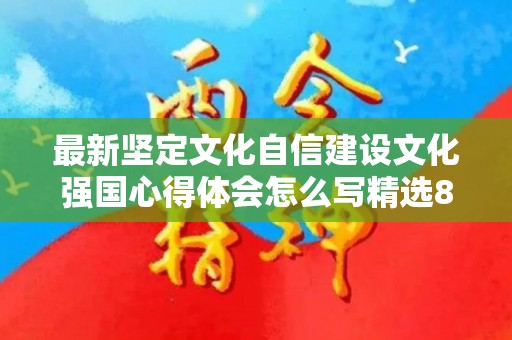 最新坚定文化自信建设文化强国心得体会怎么写精选8篇（坚定文化自信1000）