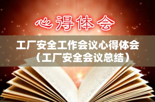 工厂安全工作会议心得体会（工厂安全会议总结）