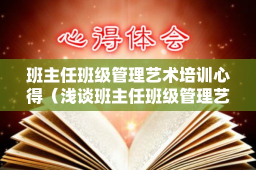 班主任班级管理艺术培训心得（浅谈班主任班级管理艺术）