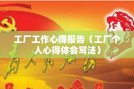 工厂工作心得报告（工厂个人心得体会写法）