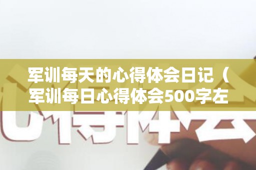军训每天的心得体会日记（军训每日心得体会500字左右作文）