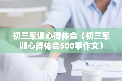 初三军训心得体会（初三军训心得体会500字作文）