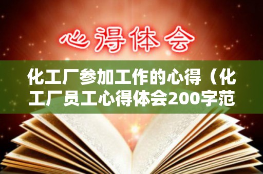 化工厂参加工作的心得（化工厂员工心得体会200字范文）