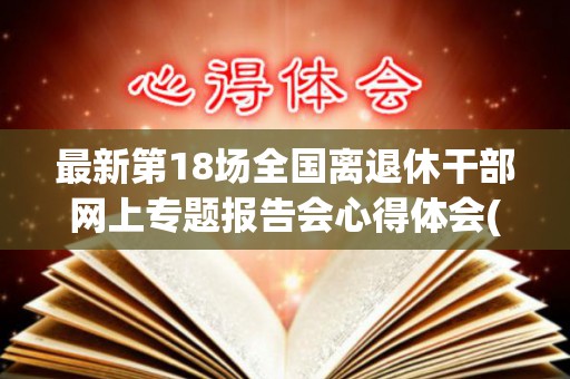 最新第18场全国离退休干部网上专题报告会心得体会(优秀20篇)（第三场全国离退休干部专场报告会）