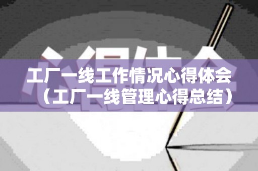 工厂一线工作情况心得体会（工厂一线管理心得总结）