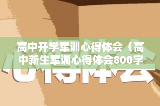 高中开学军训心得体会（高中新生军训心得体会800字作文大全）
