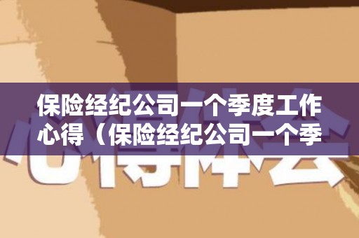 保险经纪公司一个季度工作心得（保险经纪公司一个季度多少工资）