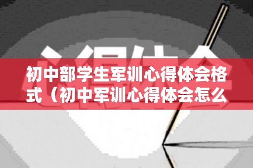 初中部学生军训心得体会格式（初中军训心得体会怎么写）