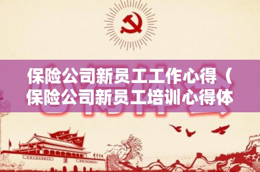 保险公司新员工工作心得（保险公司新员工培训心得体会总结）