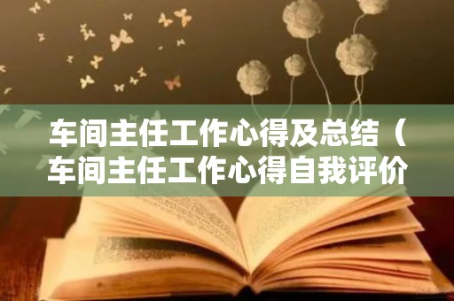 车间主任工作心得及总结（车间主任工作心得自我评价工作总结）