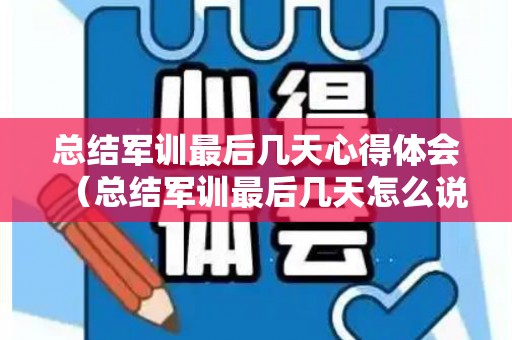 总结军训最后几天心得体会（总结军训最后几天怎么说）