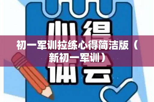 初一军训拉练心得简洁版（新初一军训）