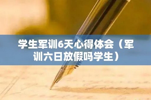 学生军训6天心得体会（军训六日放假吗学生）
