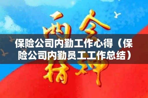 保险公司内勤工作心得（保险公司内勤员工工作总结）