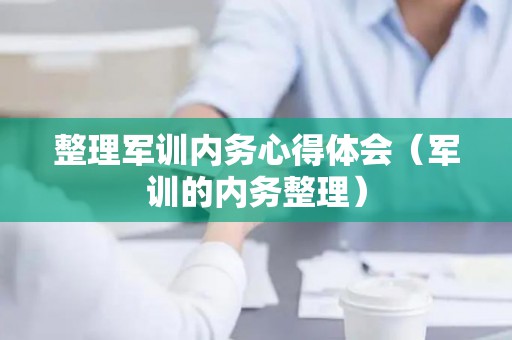 整理军训内务心得体会（军训的内务整理）
