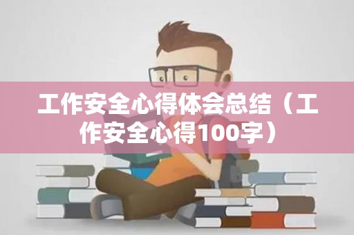 工作安全心得体会总结（工作安全心得100字）