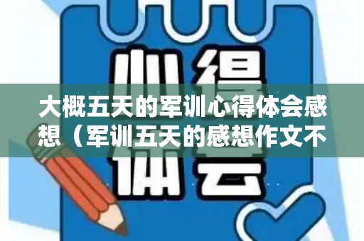 大概五天的军训心得体会感想（军训五天的感想作文不低于500字怎么写）