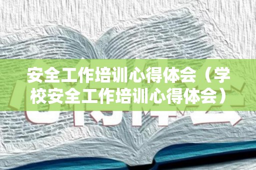 安全工作培训心得体会（学校安全工作培训心得体会）