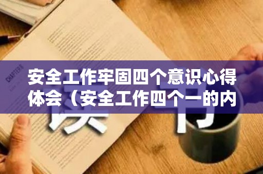 安全工作牢固四个意识心得体会（安全工作四个一的内容是什么）