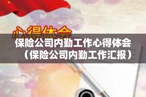 保险公司内勤工作心得体会（保险公司内勤工作汇报）