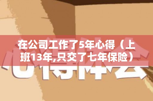 在公司工作了5年心得（上班13年,只交了七年保险）