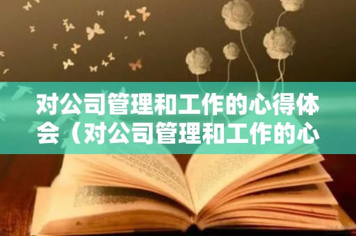 对公司管理和工作的心得体会（对公司管理和工作的心得体会怎么写）