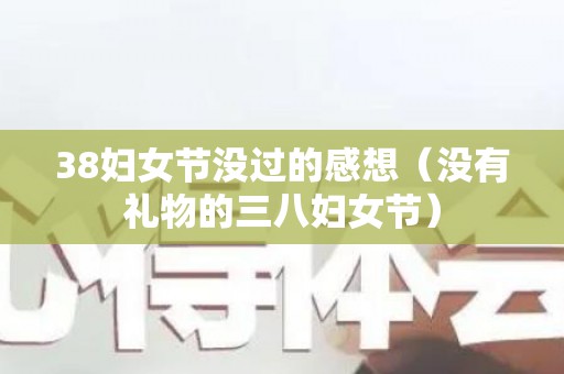 38妇女节没过的感想（没有礼物的三八妇女节）