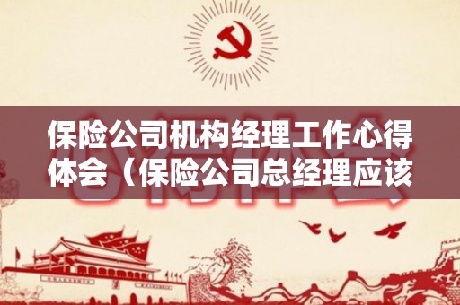 保险公司机构经理工作心得体会（保险公司总经理应该履行哪些合规职责）
