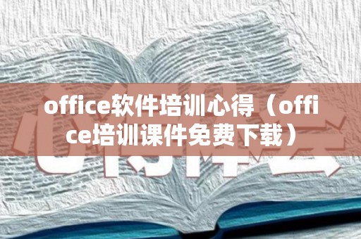 office软件培训心得（office培训课件免费下载）