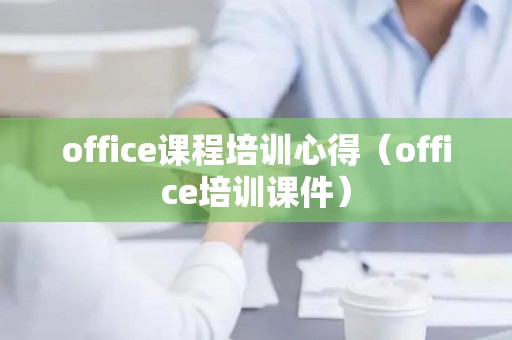 office课程培训心得（office培训课件）
