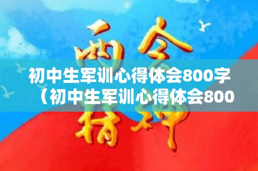 初中生军训心得体会800字（初中生军训心得体会800字内容）