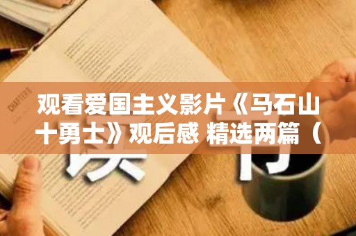 观看爱国主义影片《马石山十勇士》观后感 精选两篇（马石山十勇士感悟）