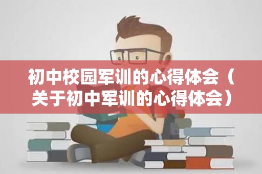初中校园军训的心得体会（关于初中军训的心得体会）