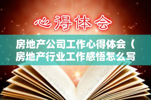 房地产公司工作心得体会（房地产行业工作感悟怎么写）
