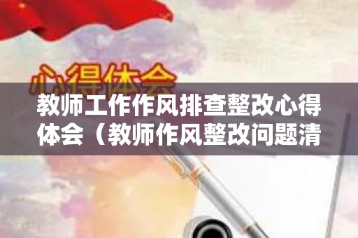 教师工作作风排查整改心得体会（教师作风整改问题清单内容）