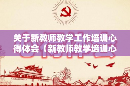 关于新教师教学工作培训心得体会（新教师教学培训心得体会PPT）