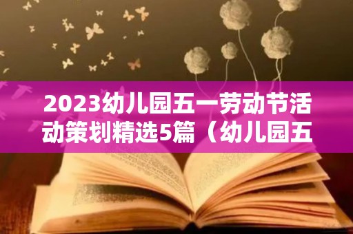 2023幼儿园五一劳动节活动策划精选5篇（幼儿园五一劳动节策划方案）