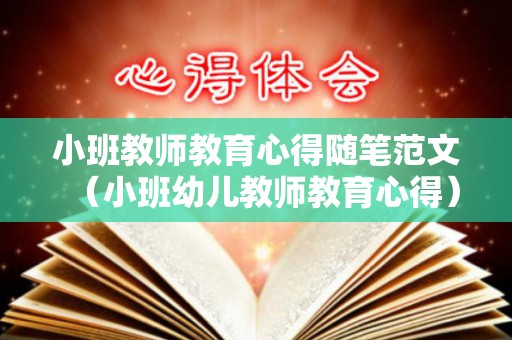 小班教师教育心得随笔范文（小班幼儿教师教育心得）