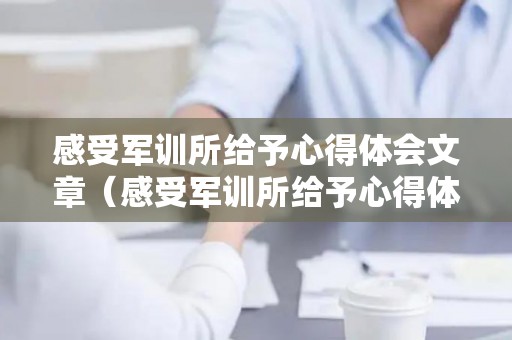 感受军训所给予心得体会文章（感受军训所给予心得体会文章作文800字）