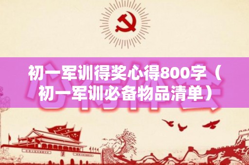 初一军训得奖心得800字（初一军训必备物品清单）