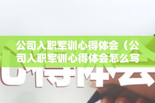 公司入职军训心得体会（公司入职军训心得体会怎么写简短）