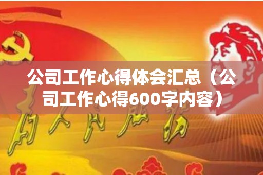 公司工作心得体会汇总（公司工作心得600字内容）